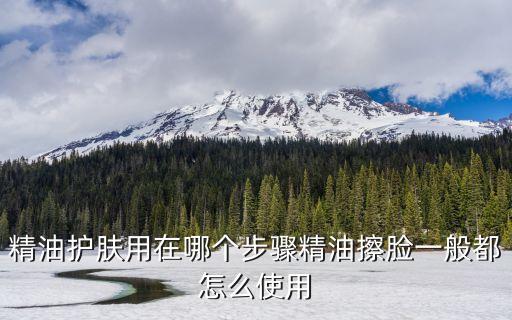 精油护肤用在哪个步骤精油擦脸一般都怎么使用