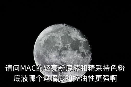 请问MAC的轻亮粉底液和精采持色粉底液哪个遮瑕度和控油性更强啊