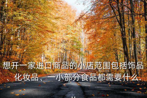 如何开进口化妆品店,开进口化妆品店需要什么证件?