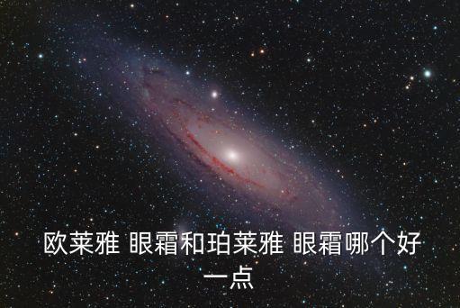 欧莱雅 眼霜和珀莱雅 眼霜哪个好一点