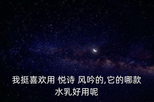 我挺喜欢用 悦诗 风吟的,它的哪款水乳好用呢