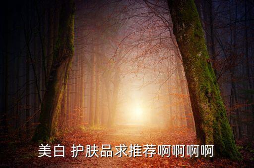 美白 护肤品求推荐啊啊啊啊