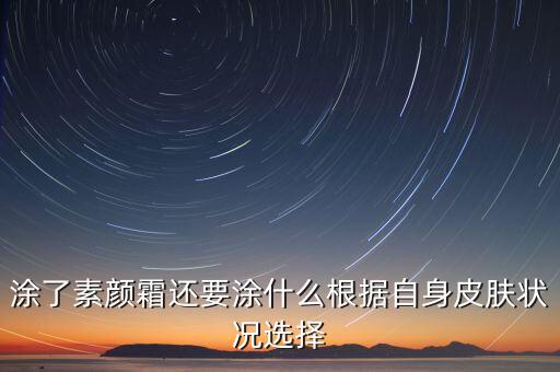 涂了素颜霜还要涂什么根据自身皮肤状况选择