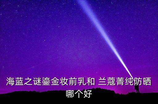 兰蔻的妆前乳怎么样,兰蔻粉底液持妆效果怎么样
