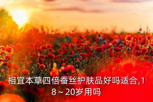 相宜本草四倍蚕丝护肤品好吗适合,18～20岁用吗