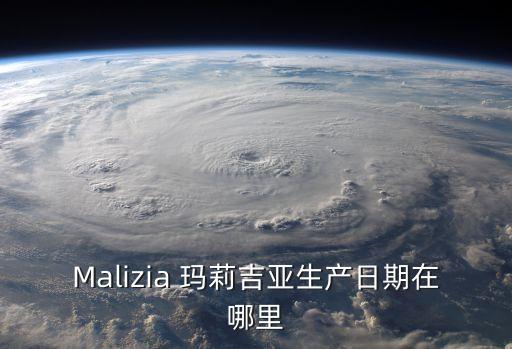Malizia 玛莉吉亚生产日期在哪里