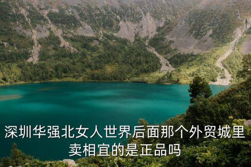 深圳华强北女人世界后面那个外贸城里卖相宜的是正品吗