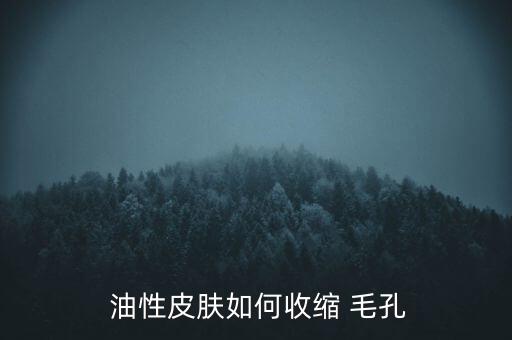  油性皮肤如何收缩 毛孔