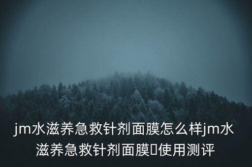 jm水滋养急救针剂面膜怎么样jm水滋养急救针剂面膜​使用测评