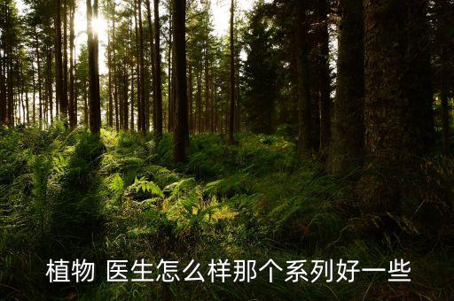  植物 医生怎么样那个系列好一些