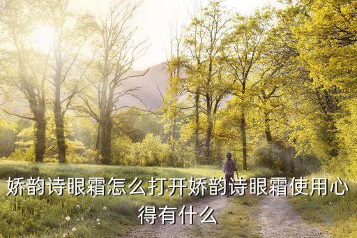 娇韵诗眼霜怎么打开娇韵诗眼霜使用心得有什么