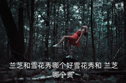  兰芝和雪花秀哪个好雪花秀和 兰芝哪个贵
