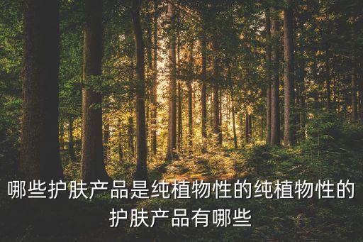 哪些护肤产品是纯植物性的纯植物性的护肤产品有哪些