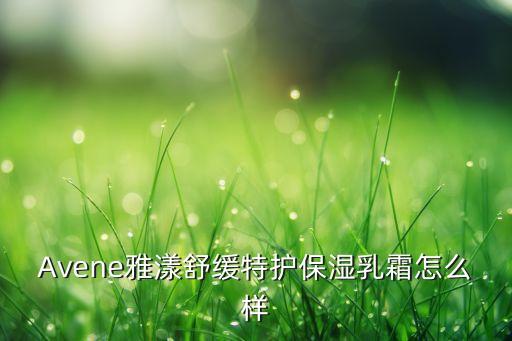 Avene雅漾舒缓特护保湿乳霜怎么样