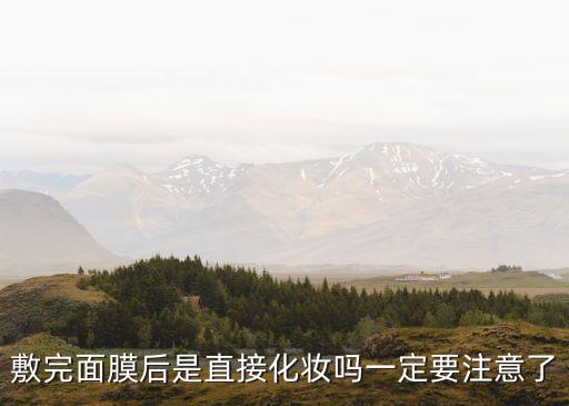 敷面膜后多久化妆,敷完面膜后多久可以化妆?一般需要等一段时间