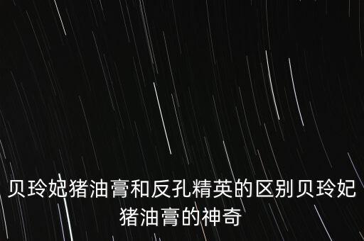 贝玲妃猪油膏和反孔精英的区别贝玲妃猪油膏的神奇