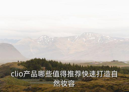 clio产品哪些值得推荐快速打造自然妆容