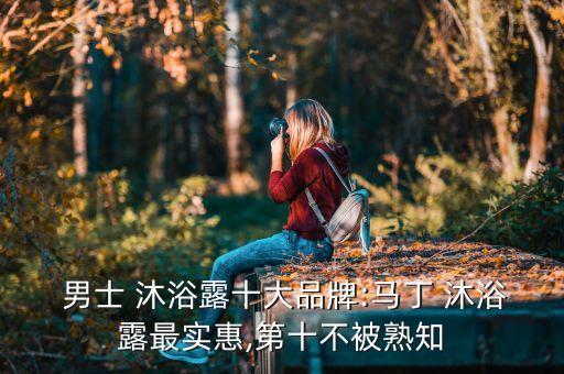  男士 沐浴露十大品牌:马丁 沐浴露最实惠,第十不被熟知