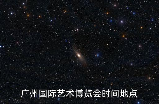 广州国际艺术博览会时间地点