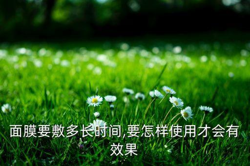 面膜要敷多长时间,要怎样使用才会有效果