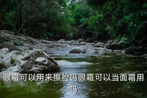 眼霜可以用来擦脸吗眼霜可以当面霜用吗
