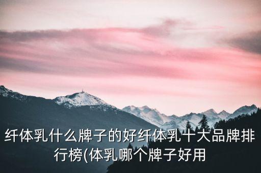 纤体乳什么牌子的好纤体乳十大品牌排行榜(体乳哪个牌子好用