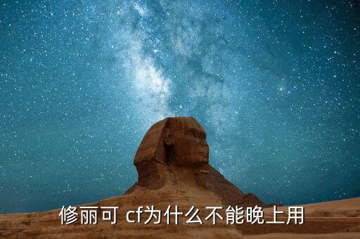  修丽可 cf为什么不能晚上用