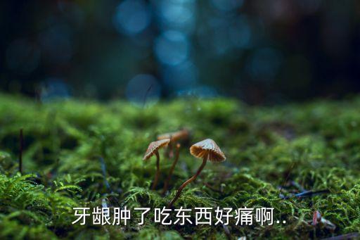牙龈肿了吃东西好痛啊..