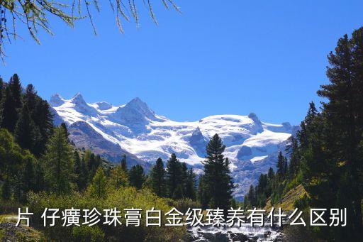 片 仔癀珍珠膏白金级臻养有什么区别