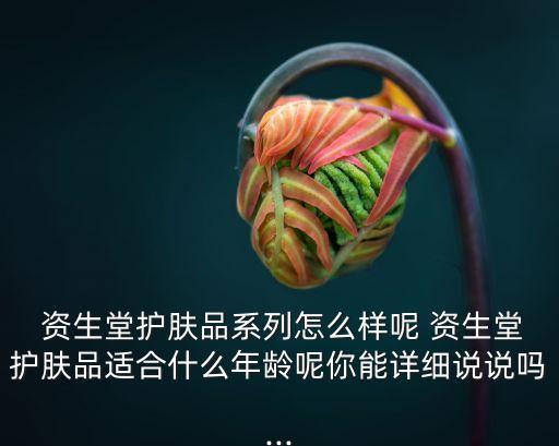 资生堂都有什么化妆品好,养生堂和资生堂化妆品哪个好
