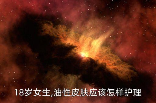 18岁女生,油性皮肤应该怎样护理