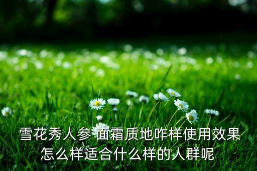  雪花秀人参 面霜质地咋样使用效果怎么样适合什么样的人群呢