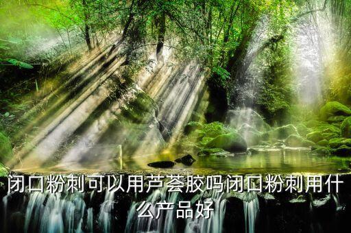 什么产品祛闭合性粉刺,什么产品对毛孔闭合好？