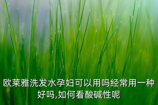 欧莱雅洗发水孕妇可以用吗经常用一种好吗,如何看酸碱性呢