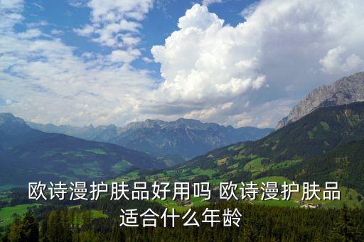  欧诗漫护肤品好用吗 欧诗漫护肤品适合什么年龄
