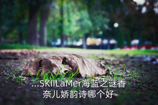 ...SKIILaMer海蓝之谜香奈儿娇韵诗哪个好