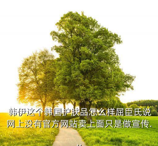  韩伊这个韩国护肤品怎么样屈臣氏说网上没有官方网站卖上面只是做宣传...