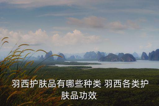  羽西护肤品有哪些种类 羽西各类护肤品功效