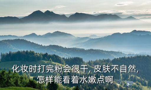 午后皮肤太干如何补妆,皮肤太干如何保湿