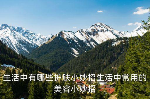 生活中有哪些护肤小妙招生活中常用的美容小妙招