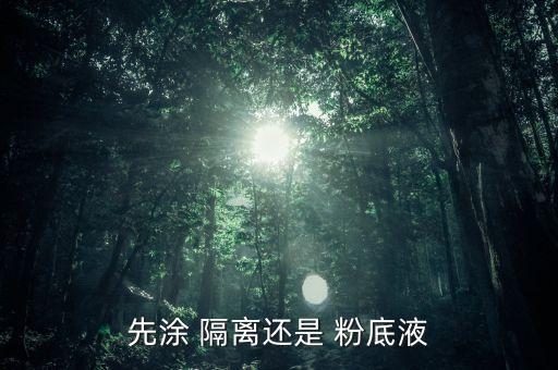 先涂 隔离还是 粉底液