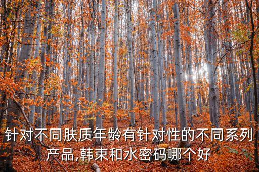针对不同肤质年龄有针对性的不同系列产品,韩束和水密码哪个好