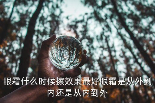 眼霜什么时候擦效果最好眼霜是从外到内还是从内到外