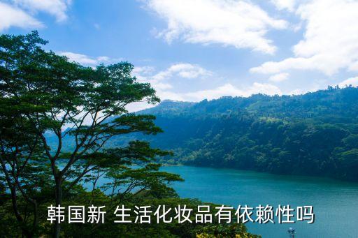  韩国新 生活化妆品有依赖性吗