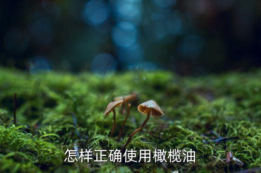 天然橄榄油怎么用,橄榄油怎么选？