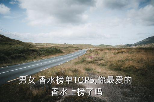 男女 香水榜单TOP5,你最爱的 香水上榜了吗