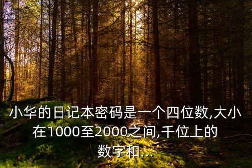 小华的日记本密码是一个四位数,大小在1000至2000之间,千位上的数字和...