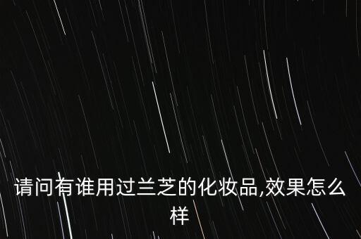 请问有谁用过兰芝的化妆品,效果怎么样
