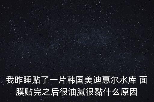 我昨睡贴了一片韩国美迪惠尔水库 面膜贴完之后很油腻很黏什么原因