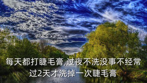 每天都打睫毛膏,过夜不洗没事不经常过2天才洗掉一次睫毛膏